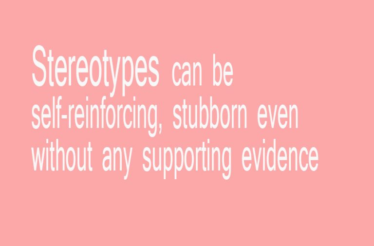 Stereotypes can be self-reinforcing, stubborn even without any supporting evidence