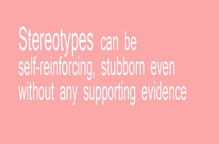 Stereotypes can be self-reinforcing, stubborn even without any…